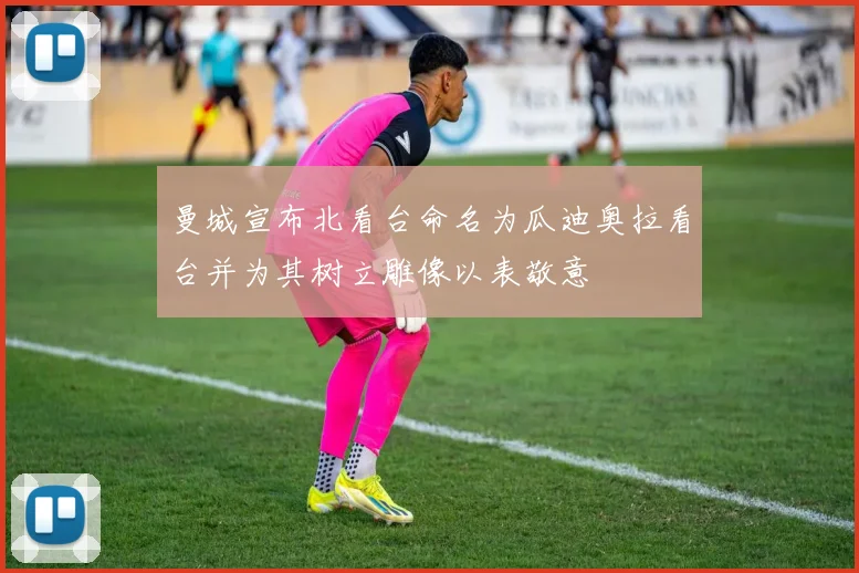曼城宣布北看台命名为瓜迪奥拉看台并为其树立雕像以表敬意