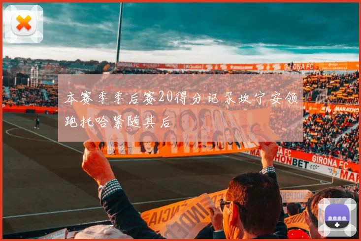 本赛季季后赛20得分记录坎宁安领跑托哈紧随其后