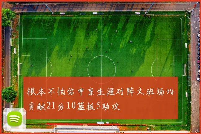 根本不怕你申京生涯对阵文班场均贡献21分10篮板5助攻