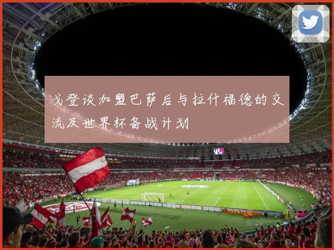 戈登谈加盟巴萨后与拉什福德的交流及世界杯备战计划
