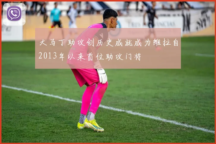 大马丁助攻创历史成就成为维拉自2013年以来首位助攻门将